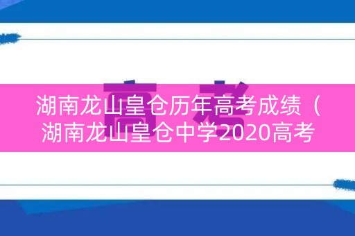 湖南龙山皇仓历年高考成绩（湖南龙山皇仓中学2020高考）