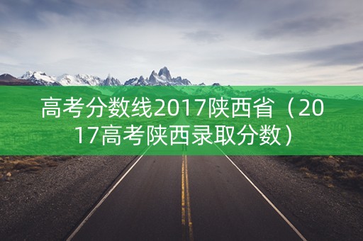 高考分数线2017陕西省（2017高考陕西录取分数）