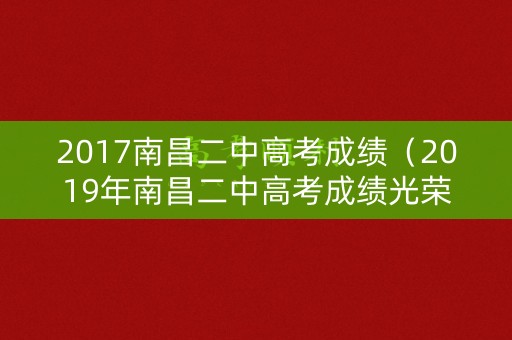 2017南昌二中高考成绩(2019年南昌二中高考成绩光荣榜) 2017南昌二中高考成绩(2019年南昌二中高考成绩光荣榜)