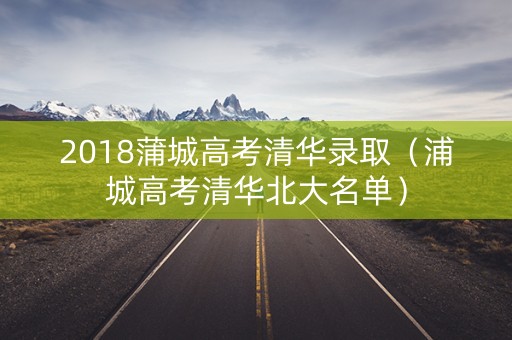 2018蒲城高考清华录取（浦城高考清华北大名单）