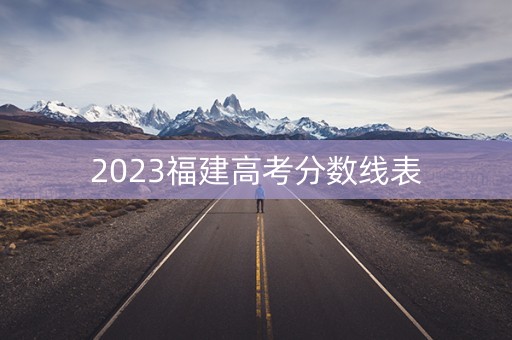 2023福建高考分数线表 2023福建高考分数线表