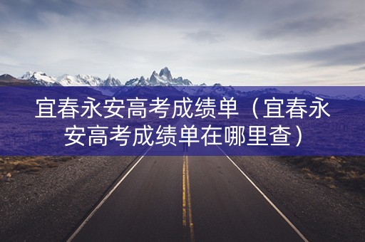 宜春永安高考成绩单(宜春永安高考成绩单在哪里查) 宜春永安高考成绩单(宜春永安高考成绩单在哪里查)
