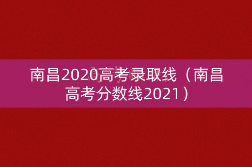 南昌2020高考录取线（南昌高考分数线2021）