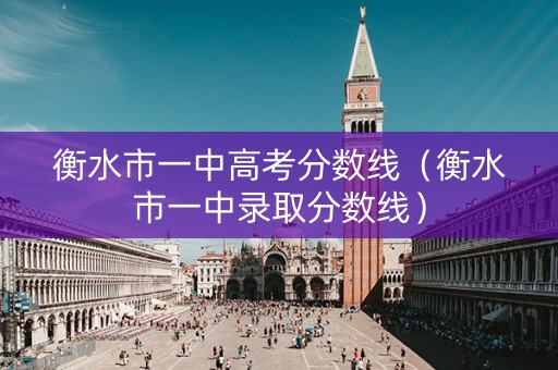 衡水市一中高考分数线(衡水市一中录取分数线) 衡水市一中高考分数线(衡水市一中录取分数线)