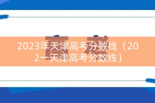 2023年天津高考分数线（202一天津高考分数线）