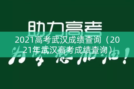 2021高考武汉成绩查询(2021年武汉高考成绩查询) 2021高考武汉成绩查询(2021年武汉高考成绩查询)