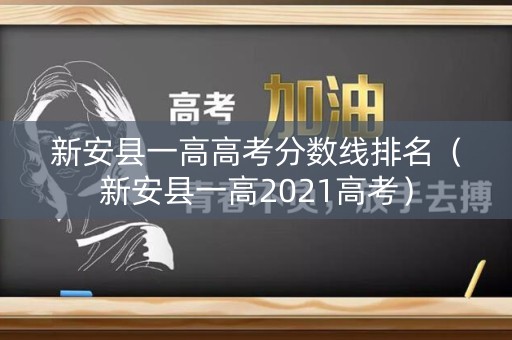 新安县一高高考分数线排名（新安县一高2021高考）