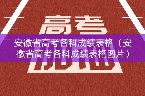 安徽省高考各科成绩表格(安徽省高考各科成绩表格图片) 安徽省高考各科成绩表格(安徽省高考各科成绩表格图片)