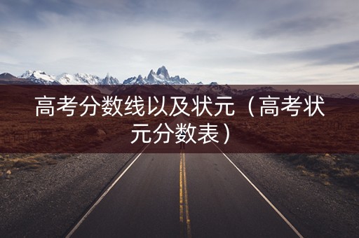 高考分数线以及状元（高考状元分数表）