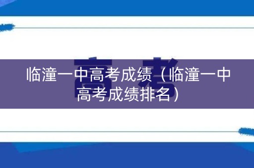 临潼一中高考成绩（临潼一中高考成绩排名）