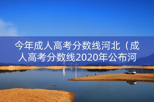 今年成人高考分数线河北（成人高考分数线2020年公布河北）