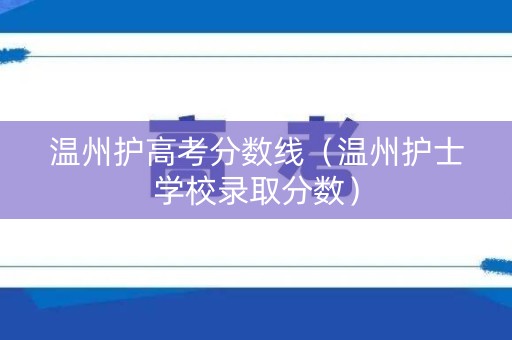 温州护高考分数线(温州护士学校录取分数) 温州护高考分数线(温州护士学校录取分数)