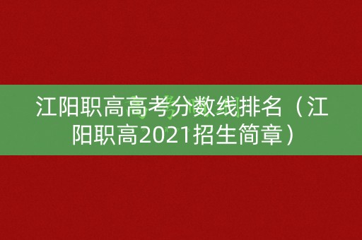 江阳职高高考分数线排名(江阳职高2021招生简章) 江阳职高高考分数线排名(江阳职高2021招生简章)