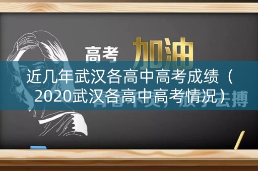 近几年武汉各高中高考成绩（2020武汉各高中高考情况）