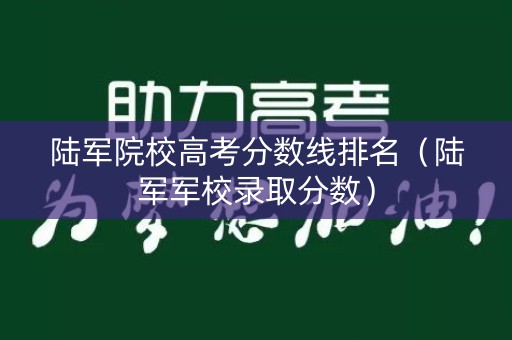 陆军院校高考分数线排名(陆军军校录取分数) 陆军院校高考分数线排名(陆军军校录取分数)