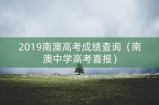 2019南澳高考成绩查询(南澳中学高考喜报) 2019南澳高考成绩查询(南澳中学高考喜报)