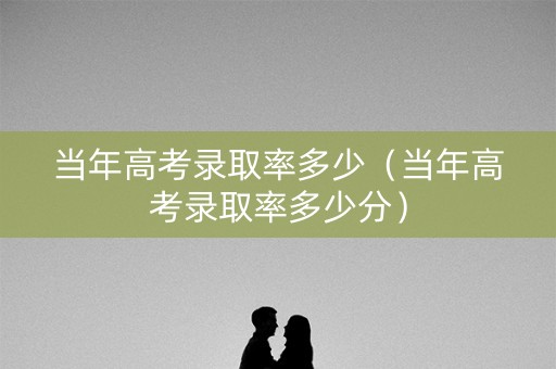当年高考录取率多少（当年高考录取率多少分）