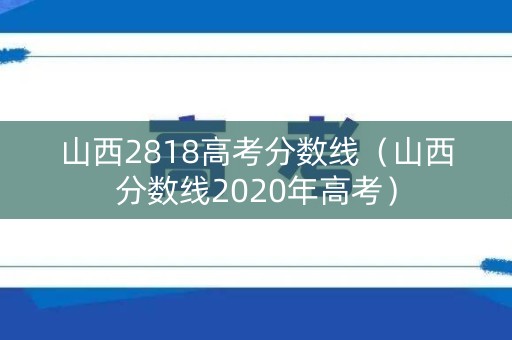 山西2818高考分数线（山西分数线2020年高考）