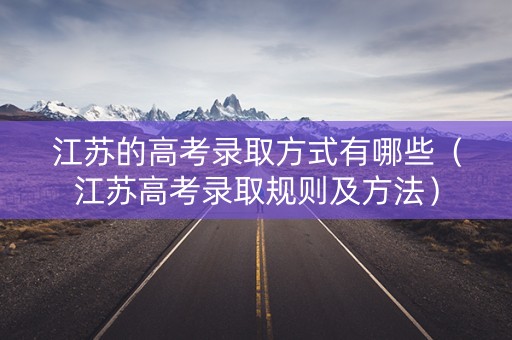 江苏的高考录取方式有哪些(江苏高考录取规则及方法) 江苏的高考录取方式有哪些(江苏高考录取规则及方法)