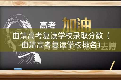 曲靖高考复读学校录取分数（曲靖高考复读学校排名）