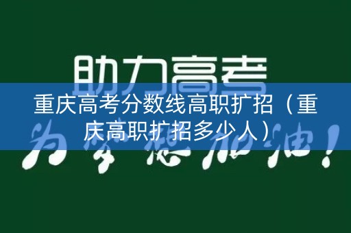 重庆高考分数线高职扩招（重庆高职扩招多少人）