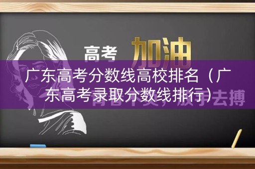 广东高考分数线高校排名（广东高考录取分数线排行）