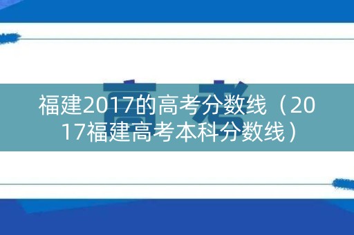 福建2017的高考分数线（2017福建高考本科分数线）