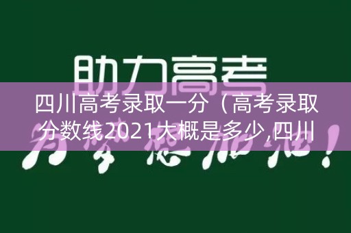 四川高考录取一分(高考录取分数线2021大概是多少,四川) 四川高考录取一分(高考录取分数线2021大概是多少,四川)
