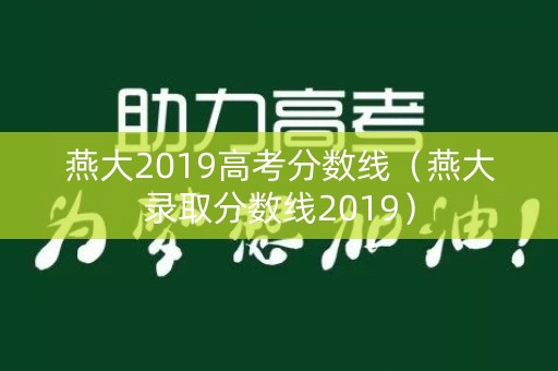 燕大2019高考分数线(燕大录取分数线2019) 燕大2019高考分数线(燕大录取分数线2019)