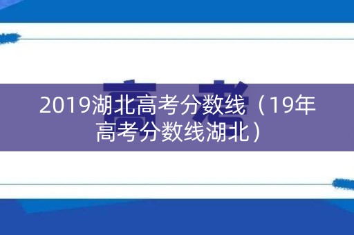 2019湖北高考分数线（19年高考分数线湖北）