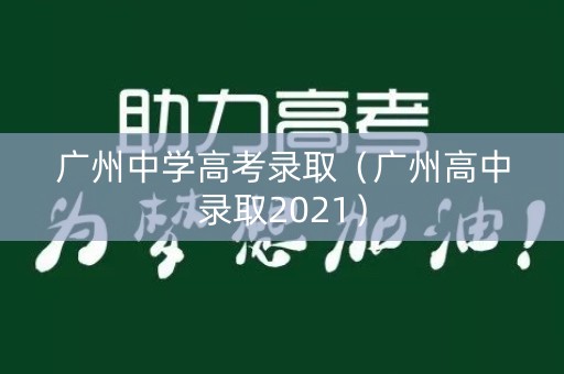 广州中学高考录取（广州高中录取2021）