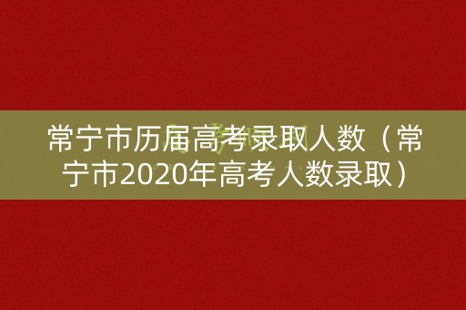 常宁市历届高考录取人数(常宁市2020年高考人数录取) 常宁市历届高考录取人数(常宁市2020年高考人数录取)