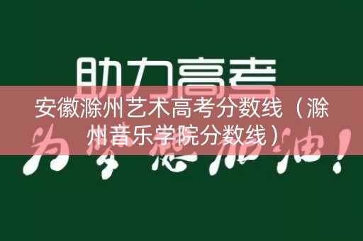 安徽滁州艺术高考分数线（滁州音乐学院分数线）