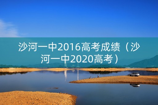 沙河一中2016高考成绩（沙河一中2020高考）