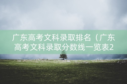 广东高考文科录取排名（广东高考文科录取分数线一览表2021）