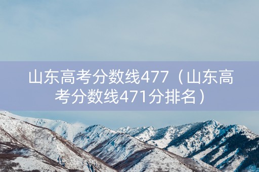 山东高考分数线477(山东高考分数线471分排名) 山东高考分数线477(山东高考分数线471分排名)