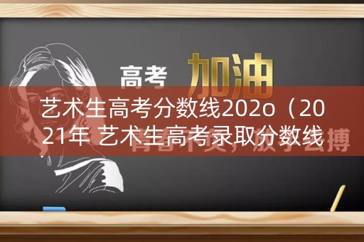 艺术生高考分数线202o（2021年 艺术生高考录取分数线）