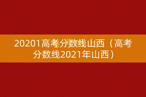 20201高考分数线山西（高考分数线2021年山西）