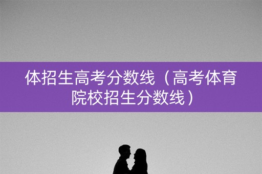 体招生高考分数线（高考体育院校招生分数线）