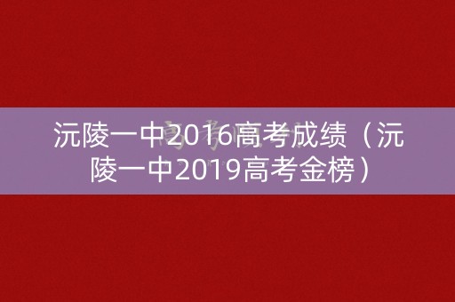 沅陵一中2016高考成绩（沅陵一中2019高考金榜）
