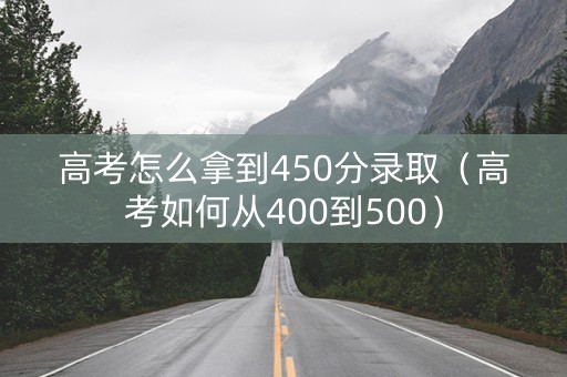 高考怎么拿到450分录取（高考如何从400到500）