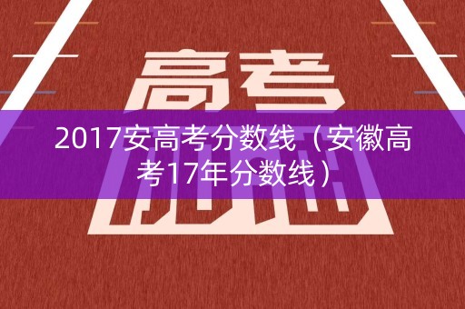2017安高考分数线（安徽高考17年分数线）