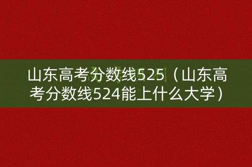 山东高考分数线525(山东高考分数线524能上什么大学) 山东高考分数线525(山东高考分数线524能上什么大学)