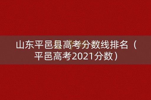 山东平邑县高考分数线排名(平邑高考2021分数) 山东平邑县高考分数线排名(平邑高考2021分数)