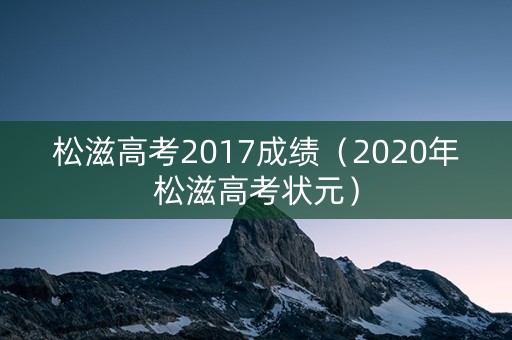 松滋高考2017成绩(2020年松滋高考状元) 松滋高考2017成绩(2020年松滋高考状元)