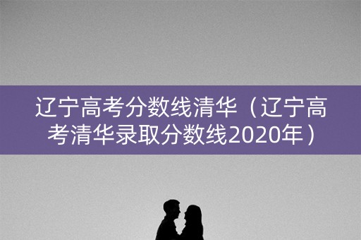 辽宁高考分数线清华（辽宁高考清华录取分数线2020年）