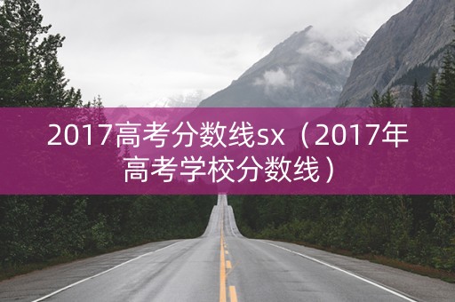 2017高考分数线sx（2017年高考学校分数线）