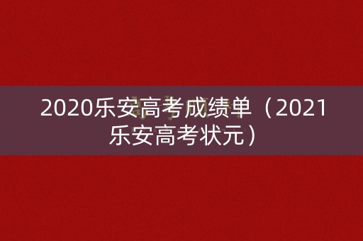 2020乐安高考成绩单（2021乐安高考状元）