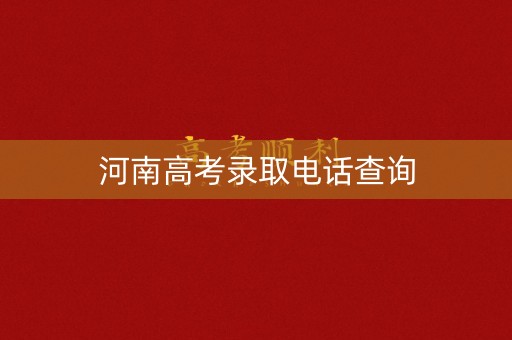 河南高考录取电话查询