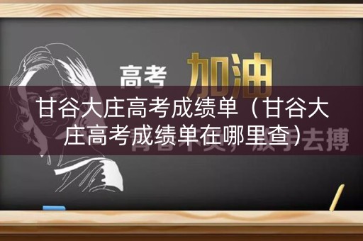 甘谷大庄高考成绩单(甘谷大庄高考成绩单在哪里查) 甘谷大庄高考成绩单(甘谷大庄高考成绩单在哪里查)